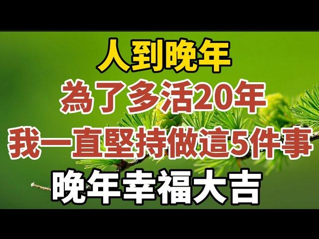 人到晚年，為了多活20年，我一直堅持做這5件事，晚年幸福大吉！【中老年心語】#養老 #幸福#人生 #晚年幸福 #深夜#讀書 #養生 #佛 #為人處世#哲理