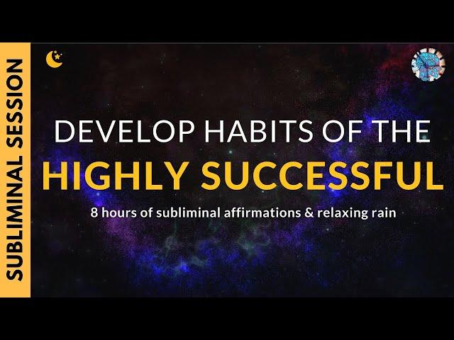 DEVELOP THE HABITS OF HIGHLY SUCCESSFUL PEOPLE  | 8 Hours of Subliminal Affirmations & Rain