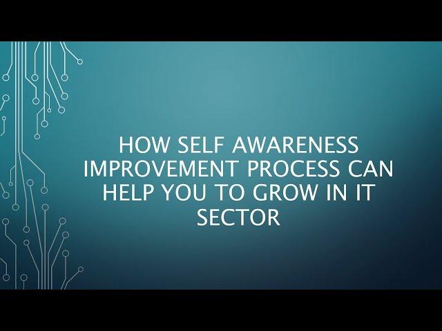 How Self Awareness imprvement process can help you to grow in IT sector.