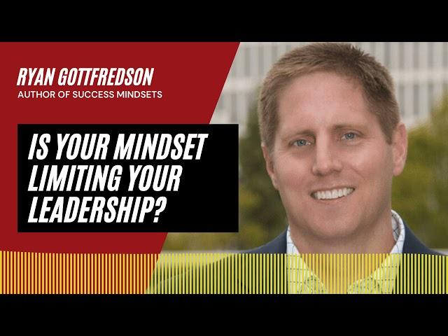 Is Your Mindset Limiting Your Leadership | An Interview with Ryan Gottfredson