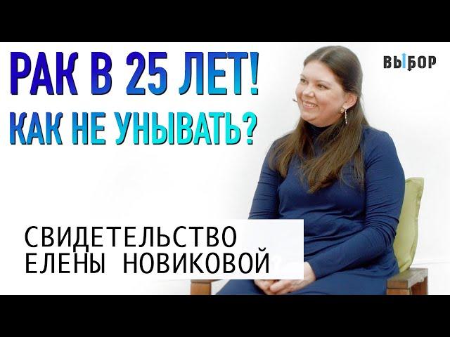 Рак в 25 лет. Взросление в испытаниях | свидетельство Елена Новикова | ВЫБОР Студия РХР
