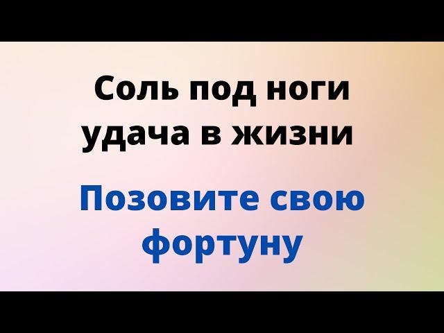 Соль под ноги - удача в жизни. Позовите свою фортуну.