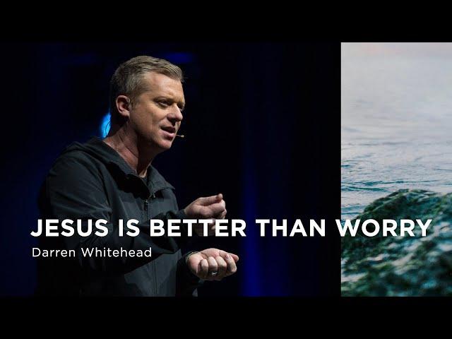 January 7 | Jesus is Better Than Worry | Darren Whitehead