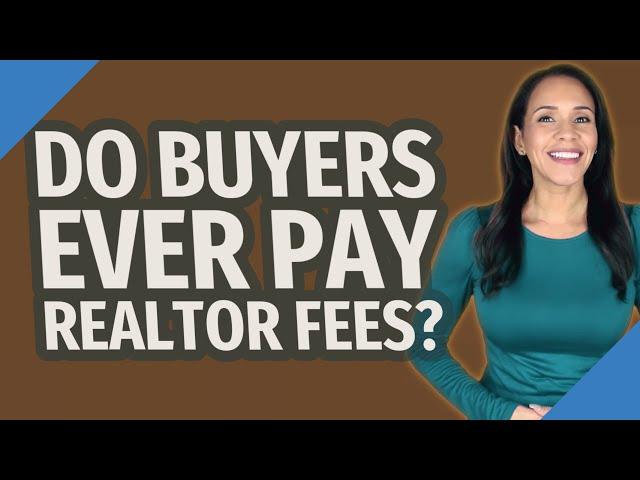 Do buyers ever pay realtor fees?