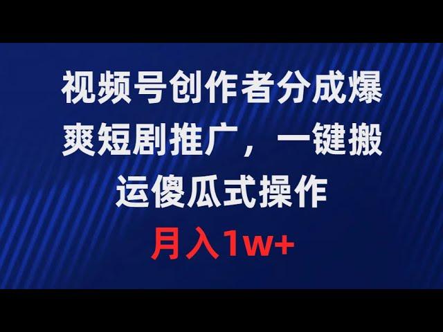 【完整版】视频号创作者分成，爆爽短剧推广，一键搬运，傻瓜式操作，月入1w+