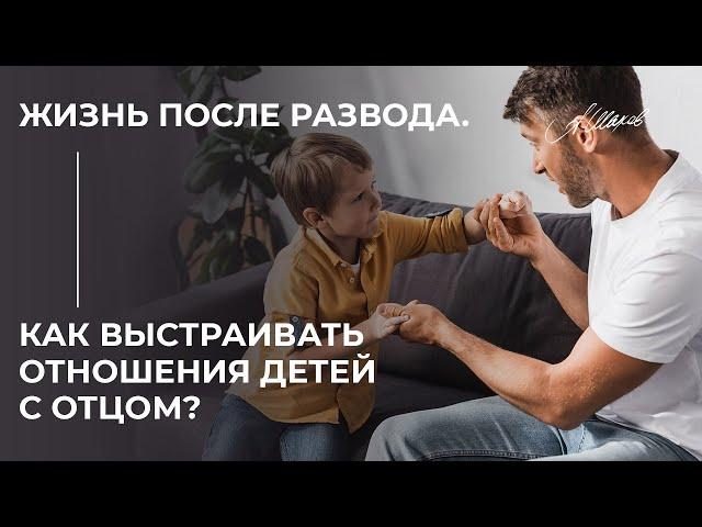 Жизнь после развода. Как выстраивать отношения детей с отцом?