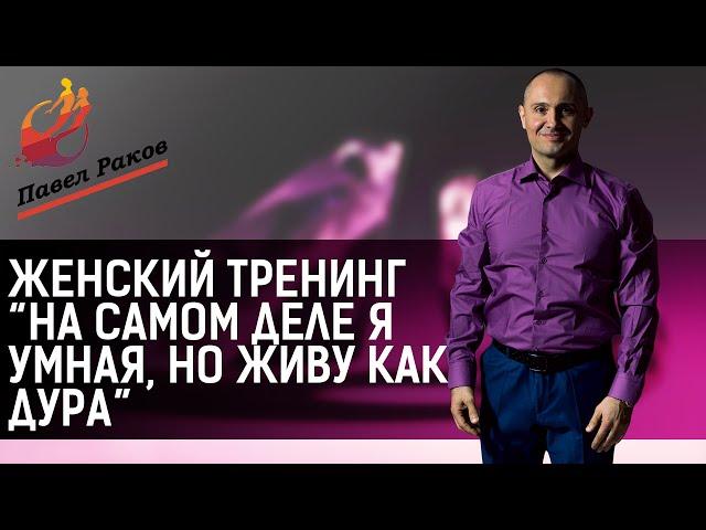 Павел Раков "На самом деле я умная" женский тренинг