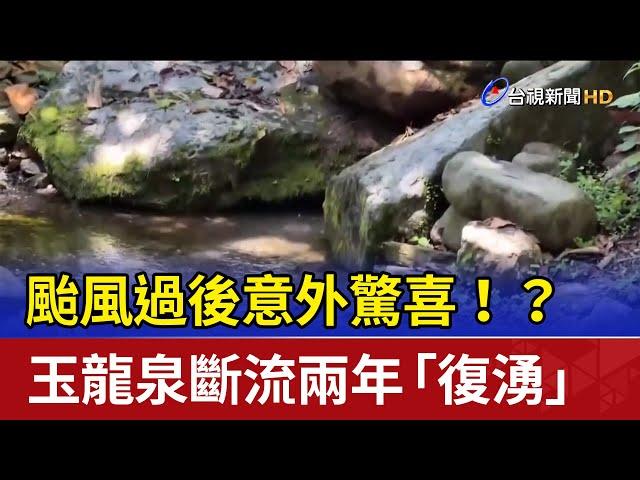 颱風過後意外驚喜！？ 玉龍泉斷流兩年「復湧」