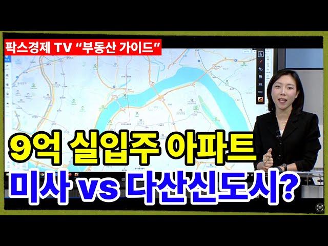 [팍스경제tv 부동산가이드 박유란 전문가 방송상담] 9억 실입주 내집마련 아파트 미사신도시 vs 다산신도시 선택은?