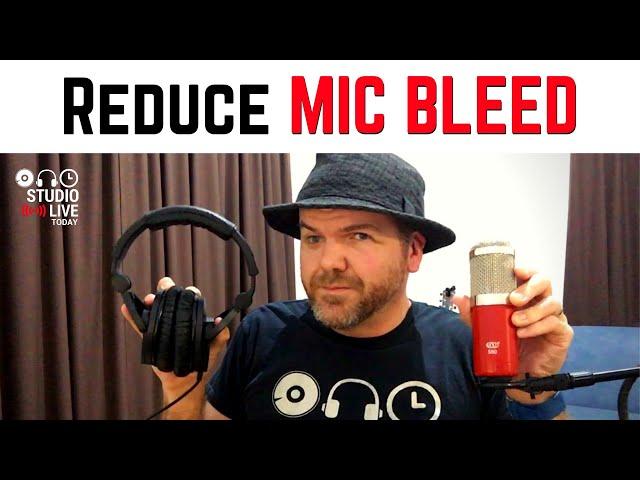 How to reduce MIC BLEED in your recordings