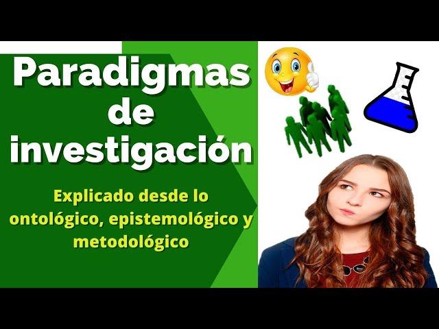 PARADIGMAS DE INVESTIGACIÓN, explicados desde lo Ontológico, epistemológico y metodológico.