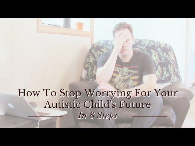 How to Stop Worrying for your Autistic Child’s Future