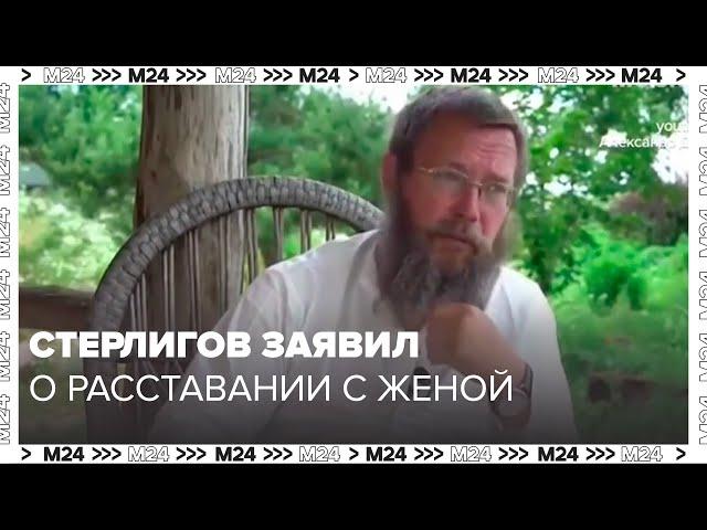 Стерлигов заявил о расставании с женой и лишении двух сыновей наследства - Москва 24