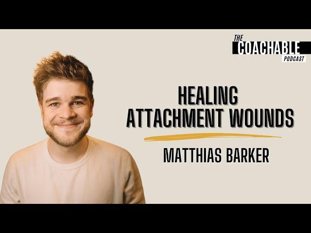 Healing Attachment Wounds | Matthias Barker | The Coachable Podcast