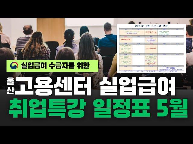 [실업급여]울산고용센터 실업급여 취업특강 일정표 - 5월 (02:02)