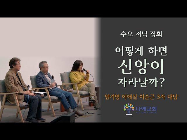 [2023.6.7. 수요 저녁 집회] 어떻게 하면 신앙이 자라날까? - 엄기영, 이순근, 이애실 3자 대담