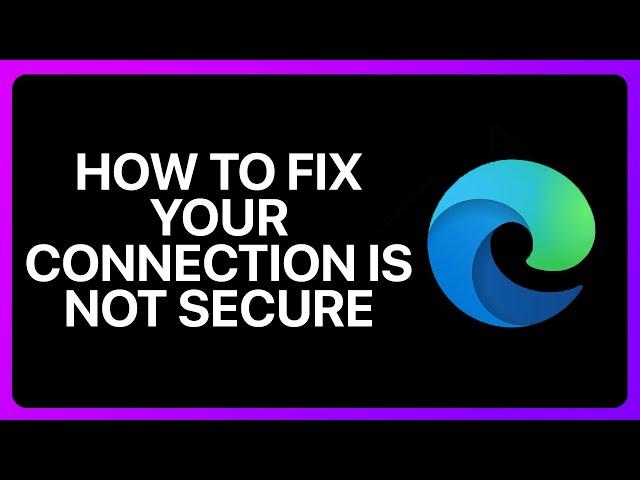 How To Fix Your Connection Is Not Secure In Microsoft Edge Tutorial