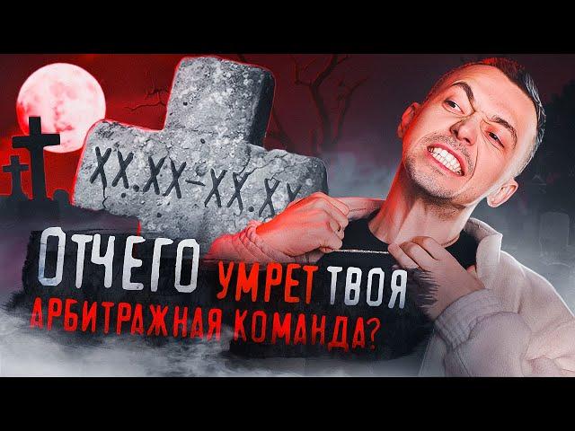 Отчего УМРЕТ твоя АРБИТРАЖНАЯ команда?