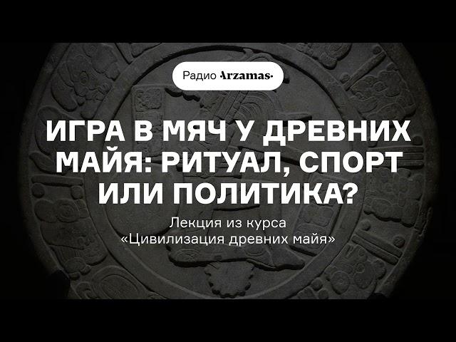 Игра в мяч у древних майя: ритуал, спорт или политика? | Лекция из курса «Цивилизация древних майя»