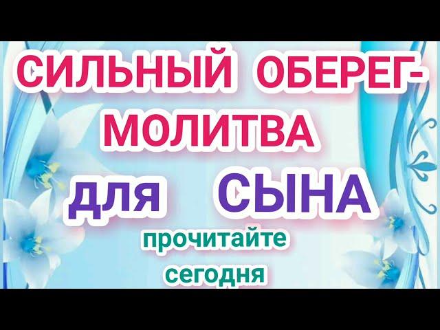 СИЛЬНЫЙ ОБЕРЕГ- МОЛИТВА для СЫНА.ПРОЧИТАЙТЕ СЕГОДНЯ.