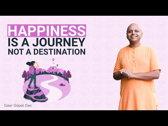 Happiness Is A Journey, Not A Destination | Gaur Gopal Das