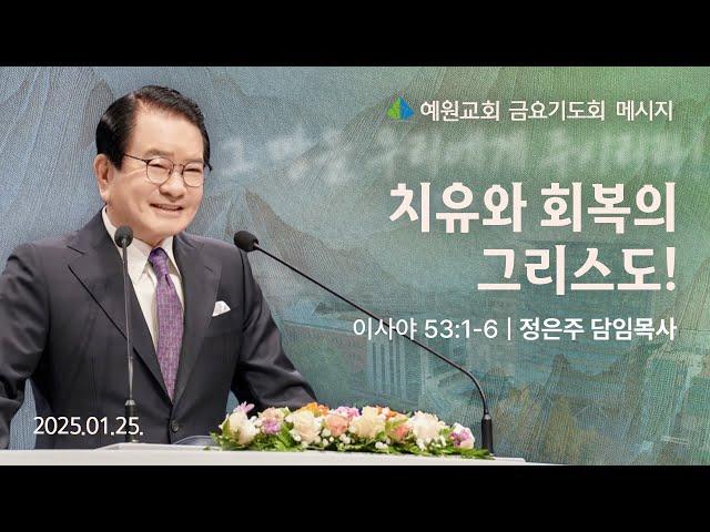 [예원교회] 금요예배 -치유와 회복의 그리스도! (이사야53:1~7) - 정은주목사 - 2025.01.24.