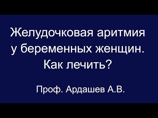 Лекция 4. Желудочковая аритмия у беременных. Как лечить? Проф. Ардашев А.В.