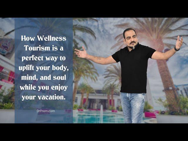 Wellness Tourism- A perfect way to uplift your body, mind, and soul by DR PREM JAGYASI