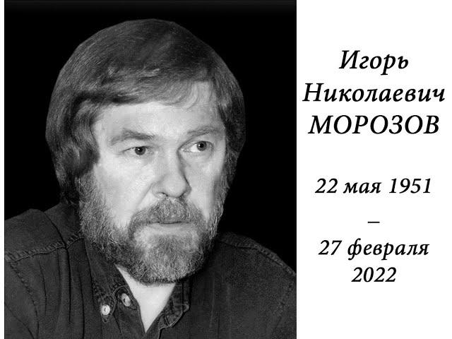 Памяти Игоря Николаевича Морозова (22 мая 1951 -  27 февраля 2022)