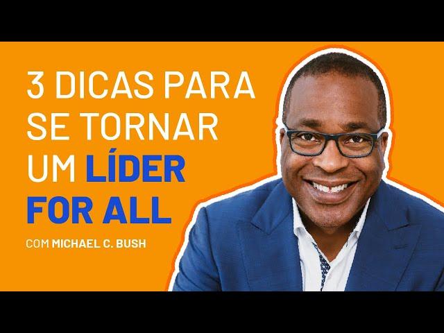 3 dicas para se tornar um líder FOR ALL (com Michael C. Bush)