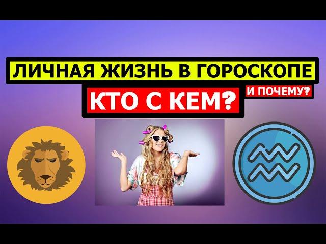 ЛИЧНАЯ ЖИЗНЬ В ГОРОСКОПЕ. КТО КОМУ НРАВИТСЯ И ПОЧЕМУ? 