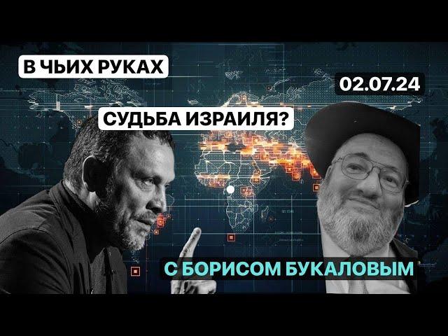 В чьих руках судьба Израиля? С Борисом Букаловым 02.07.24