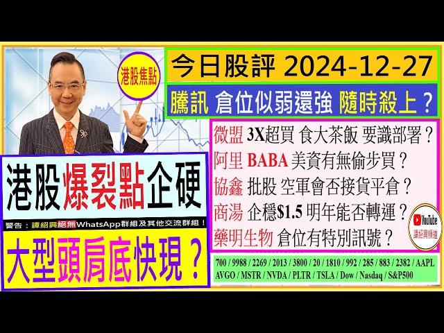 港股爆裂點企硬 大型頭肩底快現？/騰訊 倉位隨時殺上？/微盟 怎食大茶飯？/阿里 美資有無偷步買/協鑫 批股 空軍會否接貨/商湯 明年能否轉運/藥明生物 倉位有訊號/2024-12-27