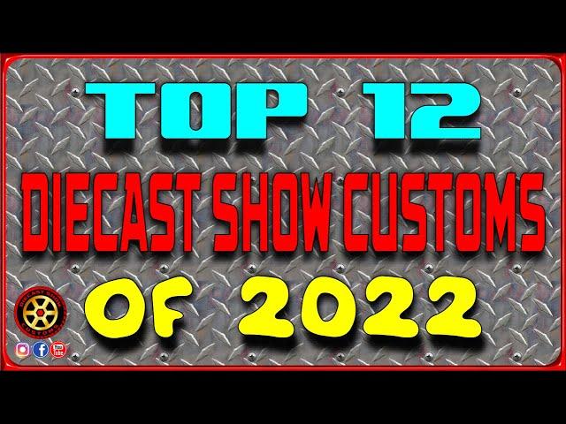 TOP 12 DIECAST SHOW CUSTOMS OF 2022