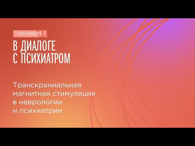 Транскраниальная магнитная стимуляция в неврологии и психиатрии // цикл «В диалоге с психиатром»