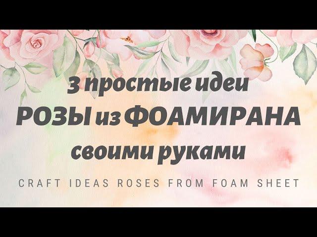 3 ПРОСТЫЕ идеиРОЗЫ из ФОАМИРАНА своими рукамиCRAFT Ideas ROSES from Foam Sheet