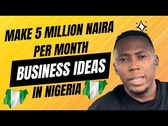 5 Business Ideas That Can Give You 5 MILLION NAIRA Monthly In Nigeria