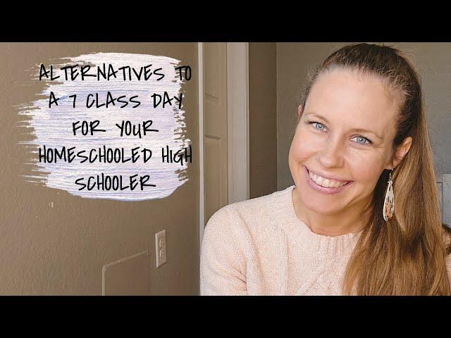 ALTERNATIVES TO A 7 CLASS DAY FOR YOUR HOMESCHOOLED HIGH SCHOOLER