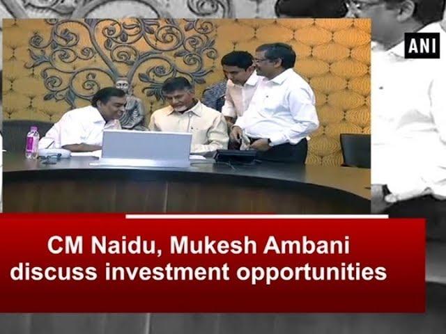 CM Naidu, Mukesh Ambani discuss investment opportunities - ANI News