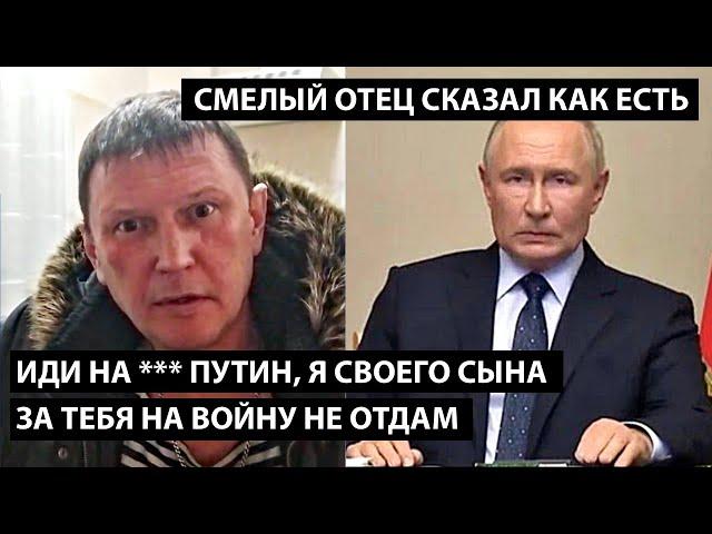 Иди на .... Путин, я своего сына за тебя на войну не отдам. СМЕЛЫЙ ОТЕЦ СКАЗАЛ КАК ЕСТЬ