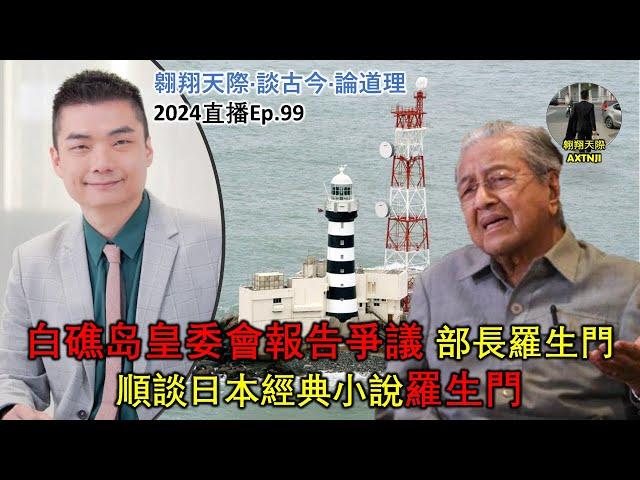 2024年直播Ep99：#翱翔天際直播｜#洪律師｜白礁岛皇委會報告爭議：部長羅生門｜順談日本經典小說羅生門｜慕沙接任第11任沙元首：臉都不要｜9點半晚｜Live 17/12/2024