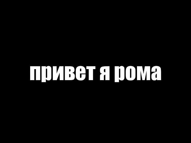 ПРИВЕТ Я РОМА!!!!!!