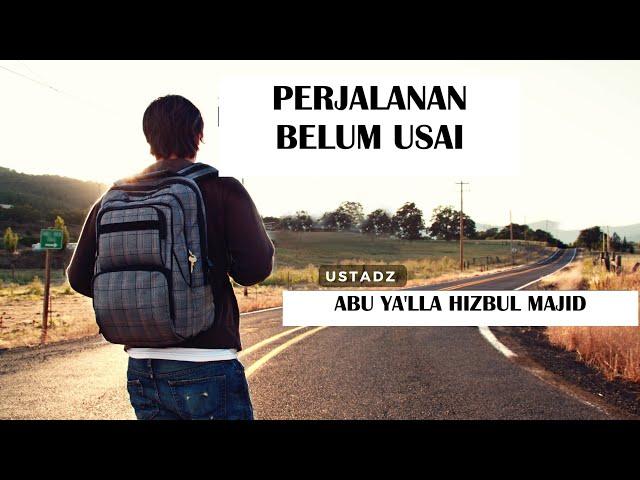 Perjuangan Belum Usai - Ustadz Abu Ya'lla Hizbul Majid