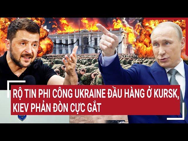 Thời sự quốc tế: Phi công Ukraine đầu hàng ở Kursk, Kiev hoảng loạn phản đòn cực gắt