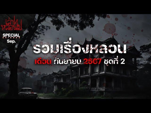 รวมเรื่องหลอนเดือนกันยายน 2567 ชุดที่ 2 [เล่าเรื่องผี] | เล่าไปหลอนไป SPECIAL EP.|