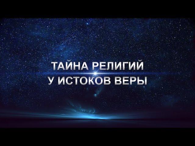 Тайна религий - У ИСТОКОВ ВЕРЫ