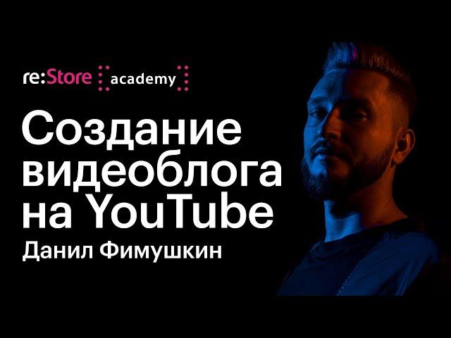 Cоздание видеоблога на видеохостинге YouTube. Данил Фимушкин (Академия re:Store)