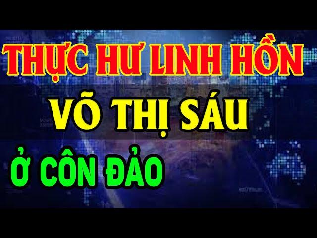 Thực Hư GHÊ RỢN Sự Thật Tâm Linh HỒN THIÊNG Chị VÕ THỊ SÁU Ở Côn Đảo - LĐTH