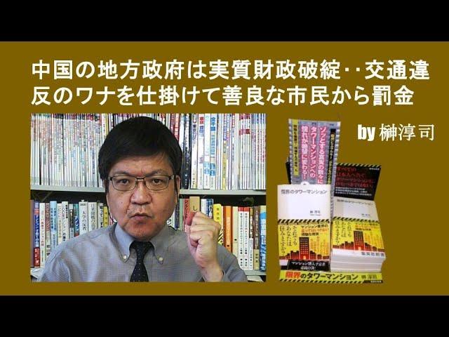 中国の地方政府は実質財政破綻‥交通違反のワナを仕掛けて善良な市民から罰金  by榊淳司