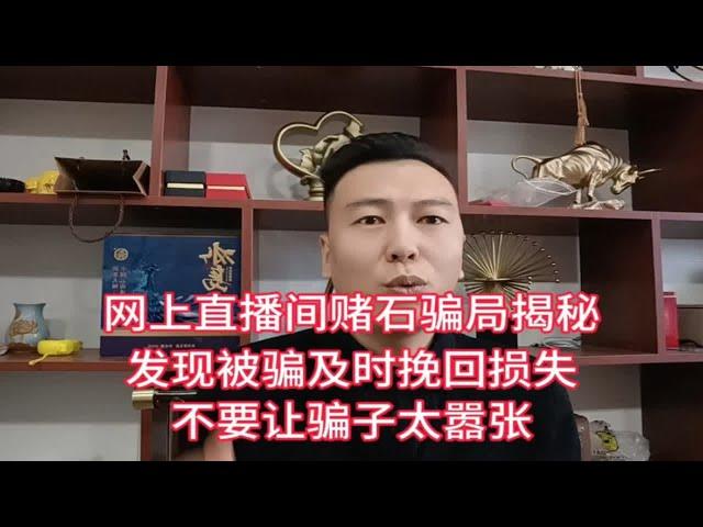 网上直播间赌石骗局揭秘，发现被骗及时挽回损失，网上赌石是骗局